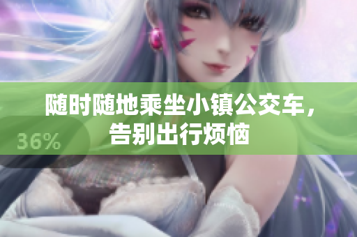 随时随地乘坐小镇公交车，告别出行烦恼