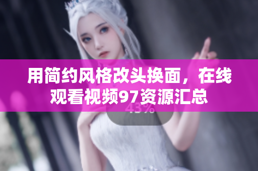 用简约风格改头换面，在线观看视频97资源汇总