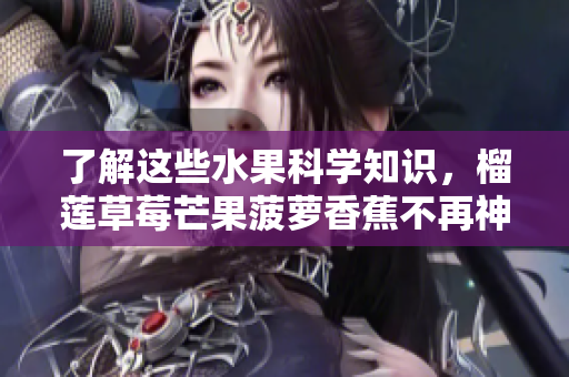 了解这些水果科学知识，榴莲草莓芒果菠萝香蕉不再神秘！