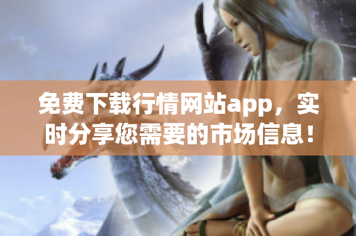 免费下载行情网站app，实时分享您需要的市场信息！
