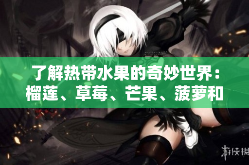 了解热带水果的奇妙世界：榴莲、草莓、芒果、菠萝和香蕉