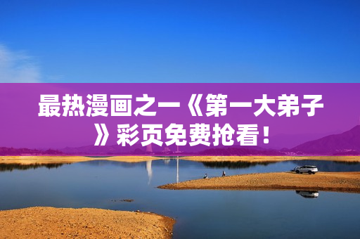 最热漫画之一《第一大弟子》彩页免费抢看！