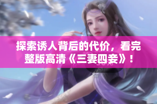 探索诱人背后的代价，看完整版高清《三妻四妾》！