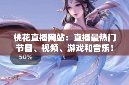 桃花直播网站：直播最热门节目、视频、游戏和音乐！