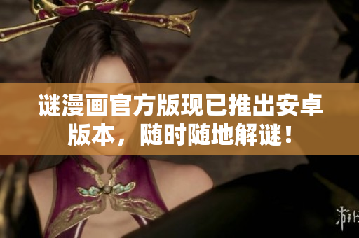 谜漫画官方版现已推出安卓版本，随时随地解谜！