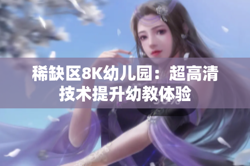 稀缺区8K幼儿园：超高清技术提升幼教体验