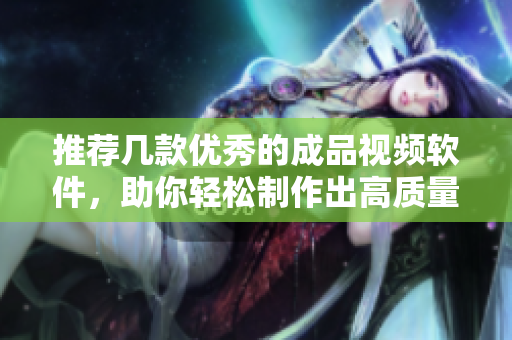 推荐几款优秀的成品视频软件，助你轻松制作出高质量视频