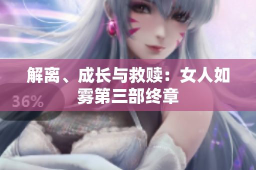解离、成长与救赎：女人如雾第三部终章