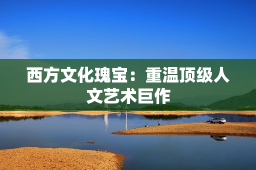 西方文化瑰宝：重温顶级人文艺术巨作