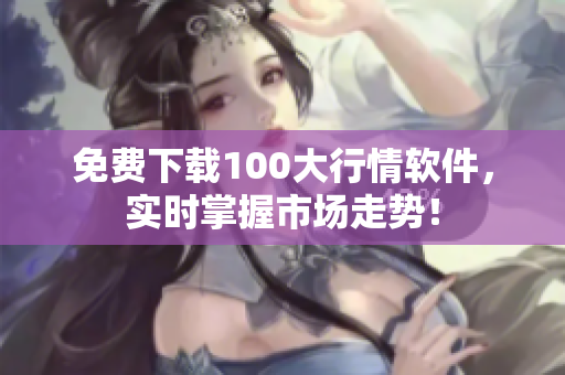 免费下载100大行情软件，实时掌握市场走势！