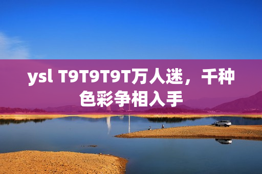 ysl T9T9T9T万人迷，千种色彩争相入手