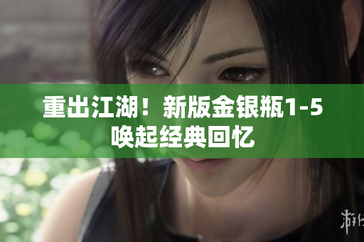 重出江湖！新版金银瓶1-5唤起经典回忆