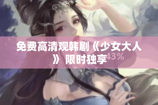免费高清观韩剧《少女大人》 限时独享