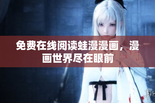 免费在线阅读蛙漫漫画，漫画世界尽在眼前