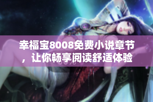 幸福宝8008免费小说章节，让你畅享阅读舒适体验
