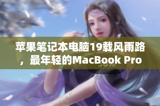 苹果笔记本电脑19载风雨路，最年轻的MacBook Pro已过16