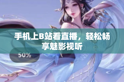 手机上B站看直播，轻松畅享魅影视听