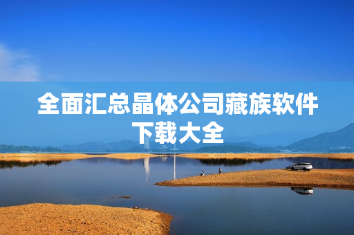 全面汇总晶体公司藏族软件下载大全