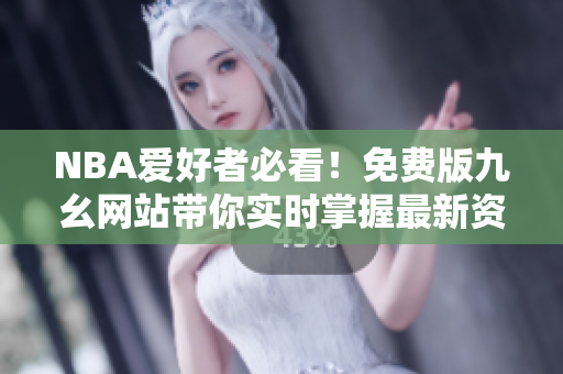 NBA爱好者必看！免费版九幺网站带你实时掌握最新资讯