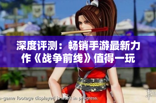 深度评测：畅销手游最新力作《战争前线》值得一玩