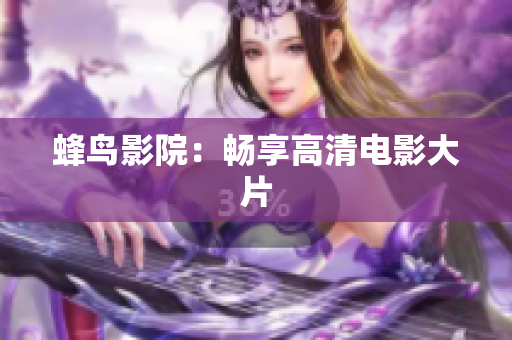 蜂鸟影院：畅享高清电影大片