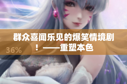 群众喜闻乐见的爆笑情境剧！——重塑本色