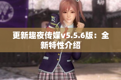 更新趣夜传媒v5.5.6版：全新特性介绍