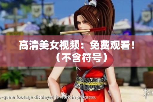高清美女视频：免费观看！（不含符号）