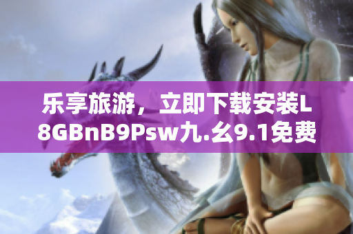 乐享旅游，立即下载安装L8GBnB9Psw九.幺9.1免费应用！
