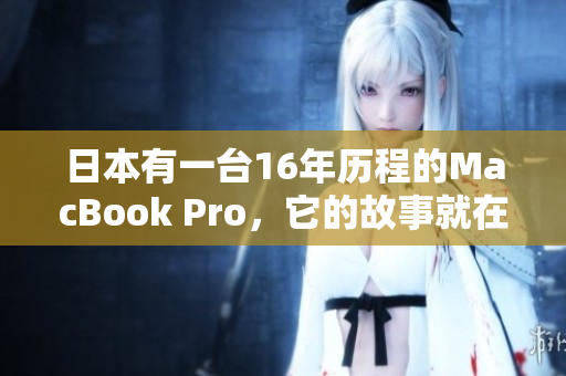 日本有一台16年历程的MacBook Pro，它的故事就在这里。