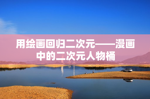 用绘画回归二次元——漫画中的二次元人物桶