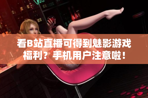 看B站直播可得到魅影游戏福利？手机用户注意啦！