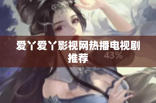 爱丫爱丫影视网热播电视剧推荐