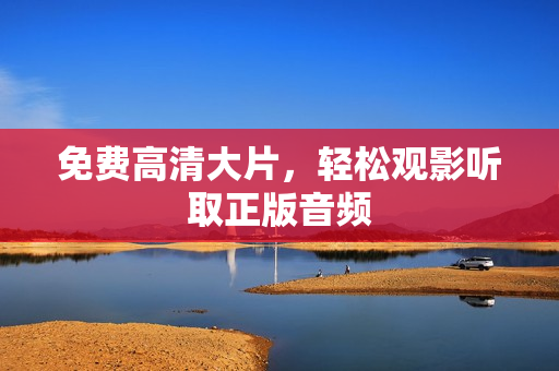 免费高清大片，轻松观影听取正版音频