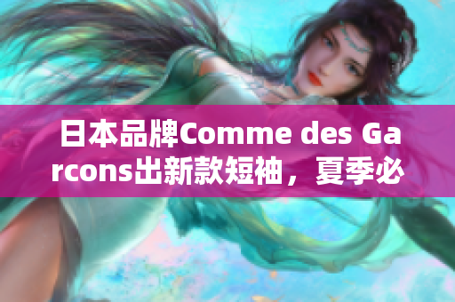 日本品牌Comme des Garcons出新款短袖，夏季必备款式！