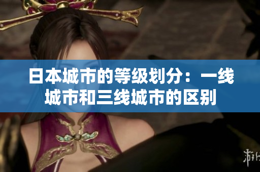 日本城市的等级划分：一线城市和三线城市的区别