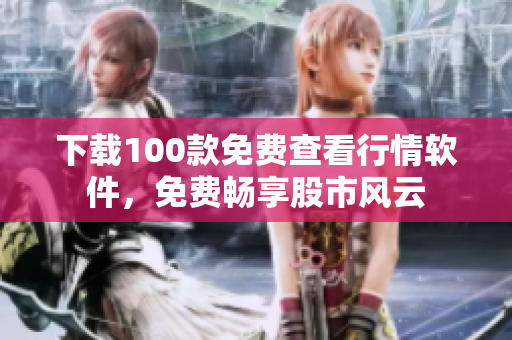下载100款免费查看行情软件，免费畅享股市风云