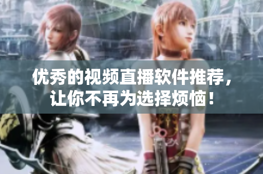 优秀的视频直播软件推荐，让你不再为选择烦恼！