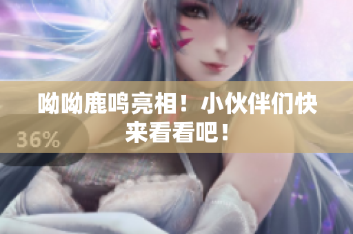 呦呦鹿鸣亮相！小伙伴们快来看看吧！