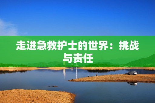 走进急救护士的世界：挑战与责任