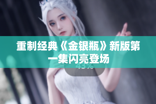重制经典《金银瓶》新版第一集闪亮登场