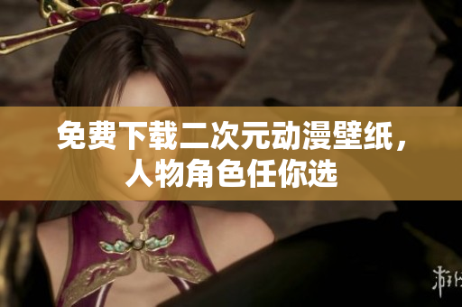 免费下载二次元动漫壁纸，人物角色任你选