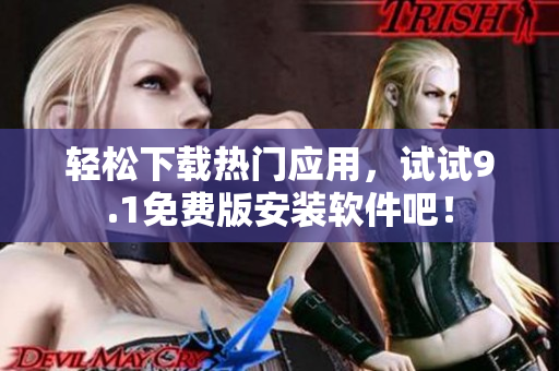 轻松下载热门应用，试试9.1免费版安装软件吧！