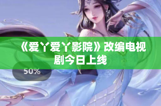 《爱丫爱丫影院》改编电视剧今日上线