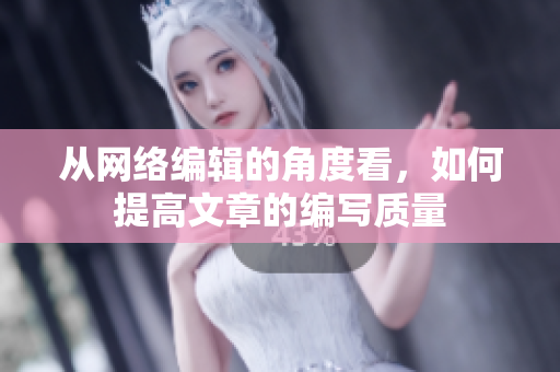 从网络编辑的角度看，如何提高文章的编写质量