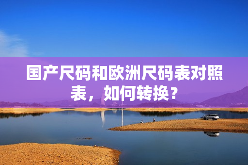 国产尺码和欧洲尺码表对照表，如何转换？