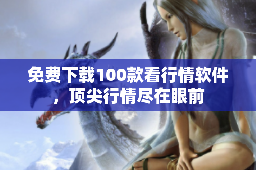 免费下载100款看行情软件，顶尖行情尽在眼前