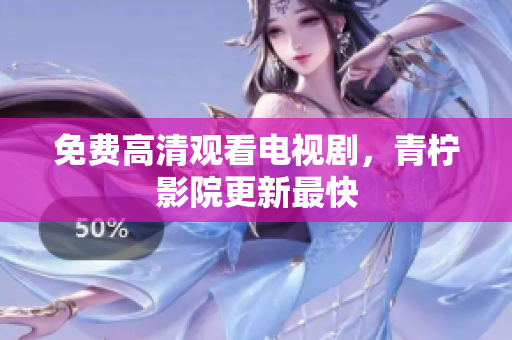 免费高清观看电视剧，青柠影院更新最快