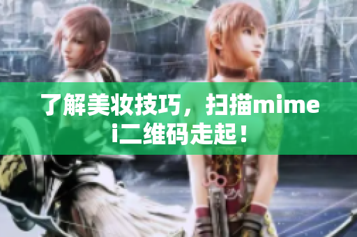 了解美妆技巧，扫描mimei二维码走起！