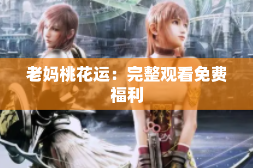 老妈桃花运：完整观看免费福利